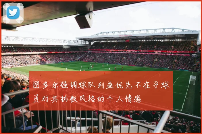 图多尔强调球队利益优先不在乎球员对其执教风格的个人情感