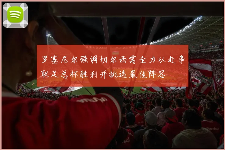 罗塞尼尔强调切尔西需全力以赴争取足总杯胜利并挑选最佳阵容