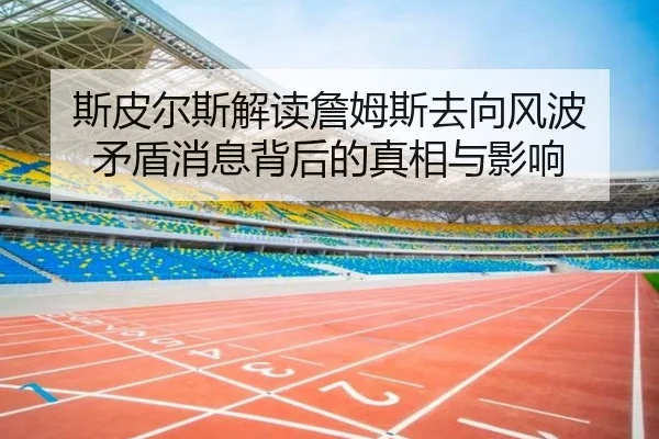 斯皮尔斯解读詹姆斯去向风波 矛盾消息背后的真相与影响